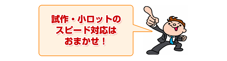 試作・小ロットのスピード対応はおまかせ！