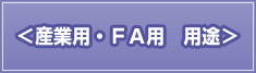 ＜産業用・ＦＡ用　用途＞